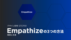 デザイン思考｜最初のステップ「Empathize (理解と共感)」の3つの方法