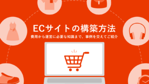 ECサイトの構築方法を解説｜費用から運営に必要な知識まで、事例を交えてご紹介