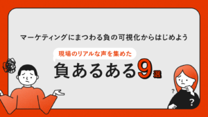 マーケティングにまつわる“負”の可視化からはじめよう。現場のリアルな声を集めた「負あるある」9選
