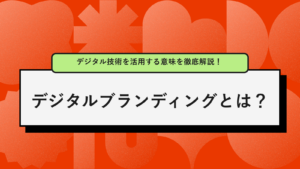 デジタルブランディングとは？デジタル技術を活用する意味を徹底解説！