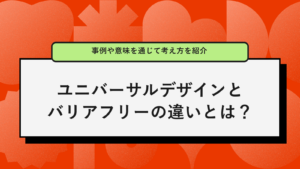 ユニバーサルデザインとバリアフリーの違いとは？事例や意味を通じて考え方を紹介