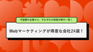【2025年版】Webマーケティングが得意な会社24選！今話題の企業から、それぞれの得意分野の一覧！
