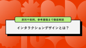 インタラクションデザインとは？原則や実例を徹底解説