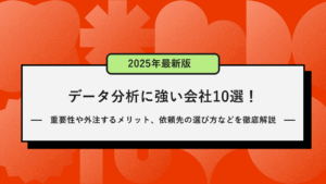 【2025年最新版】データ分析に強い会社10選！重要性や外注するメリット、依頼先の選び方などを徹底解説