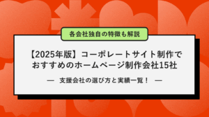 【2025年版】コーポレートサイト制作でおすすめのホームページ制作会社15社！支援会社の選び方と各会社の特徴まで！
