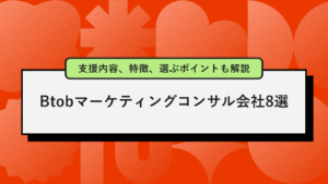 BtoBマーケティングコンサル会社8選｜支援内容、特徴、選ぶポイントなどを解説