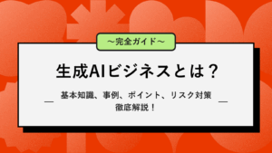 生成AIビジネス完全ガイド｜基本知識、事例、ポイントまで徹底解説！