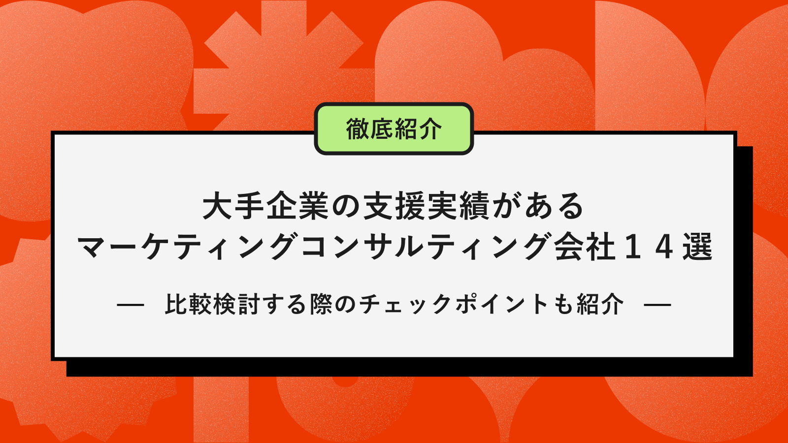 大手企業の支援実績があるマーケティングコンサルティング会社14