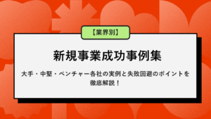【業界別】新規事業成功事例集｜大手・中堅・ベンチャー各社の実例と失敗回避のポイント