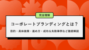 コーポレートブランディングとは？目的・具体施策・進め方・成功＆失敗事例など徹底解説