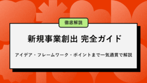 新規事業創出 完全ガイド｜アイデア・フレームワーク・ポイントまで一気通貫で解説