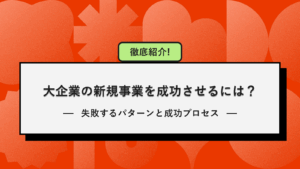 大企業における新規事業を成功させるには？｜失敗するパターンと成功プロセス