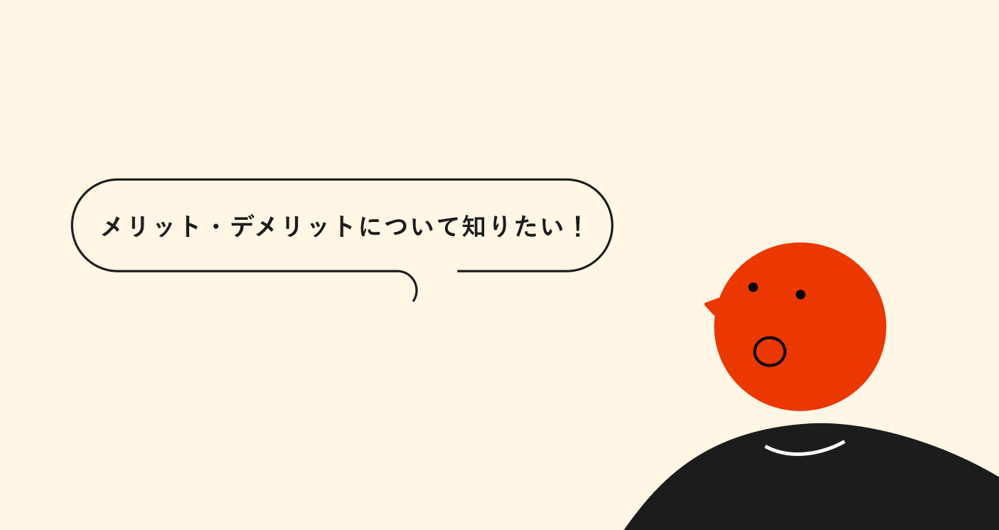 メリット・デメリットについて知りたい!